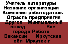 Учитель литературы › Название организации ­ Компания-работодатель › Отрасль предприятия ­ Другое › Минимальный оклад ­ 20 000 - Все города Работа » Вакансии   . Иркутская обл.,Иркутск г.